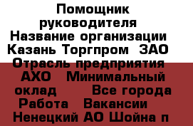 Помощник руководителя › Название организации ­ Казань-Торгпром, ЗАО › Отрасль предприятия ­ АХО › Минимальный оклад ­ 1 - Все города Работа » Вакансии   . Ненецкий АО,Шойна п.